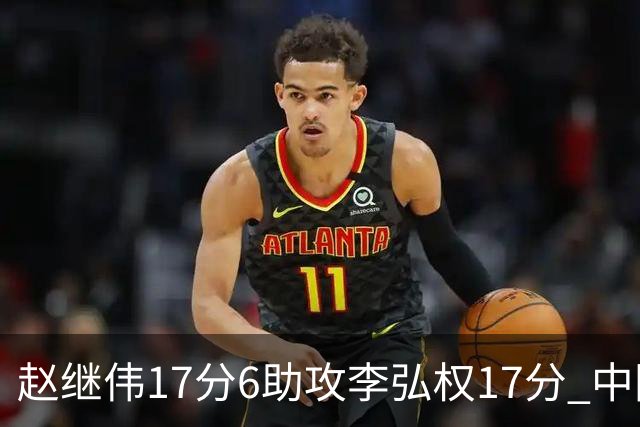 赵继伟17分6助攻李弘权17分 中国男篮以92-74大胜中国台北